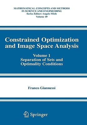 Constrained Optimization and Image Space Analysis: Volume 1: Separation of Sets and Optimality Conditions by Giannessi, Franco