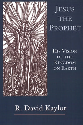 Jesus the Prophet: His Vision of the Kingdom on Earth by Kaylor, R. David
