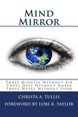 Mind Mirror: Three Minutes Without Air Three Days Without Water Three Weeks Without Food by Tullis, Christa a.