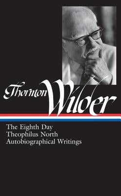 Thornton Wilder: The Eighth Day, Theophilus North, Autobiographical Writings (Loa #224) by Wilder, Thornton