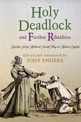 Holy Deadlock and Further Ribaldries: Another Dozen Medieval French Plays in Modern English by Enders, Jody