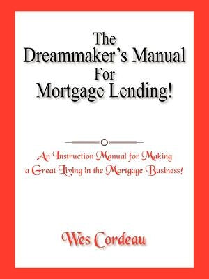 The Dreammaker's Manual For Mortgage Lending! by Cordeau, Wes