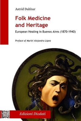 Folk Medicine And Heritage: European Healing in Buenos Aires (1870-1940) by López, Mariel Alejandra