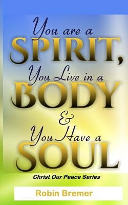 You Are a Spirit You Live in a Body & You Have a Soul by Bremer, Robin