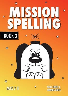 Mission Spelling Book 3: A Crash Course To Succeed In Spelling With Phonics (ages 7-11 years) by Jones, Sally