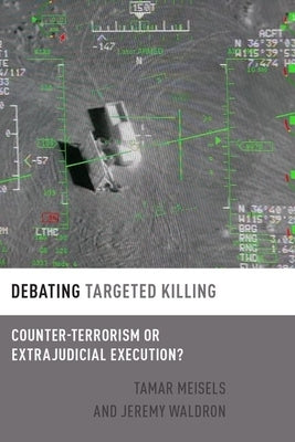Debating Targeted Killing: Counter-Terrorism or Extrajudicial Execution? by Meisels, Tamar