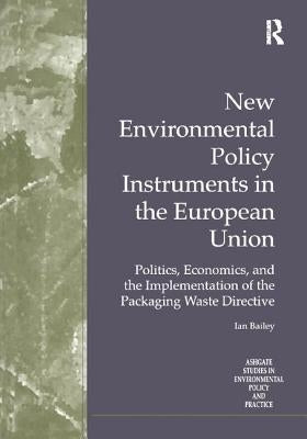 New Environmental Policy Instruments in the European Union: Politics, Economics, and the Implementation of the Packaging Waste Directive by Bailey, Ian