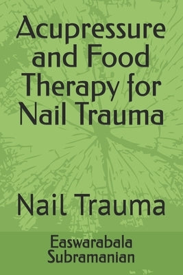 Acupressure and Food Therapy for Nail Trauma: Nail Trauma by Subramanian, Easwarabala