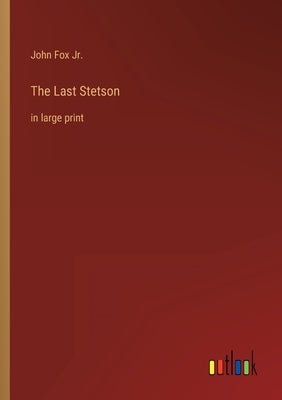 The Last Stetson: in large print by Fox, John, Jr.
