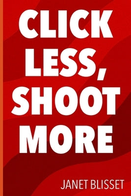 Click Less, Shoot More by Blisset, Janet