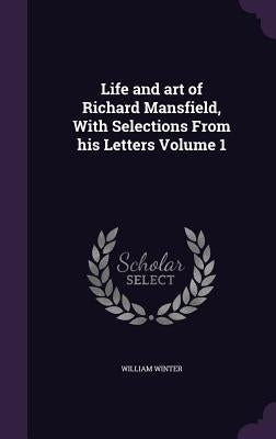 Life and art of Richard Mansfield, With Selections From his Letters Volume 1 by Winter, William