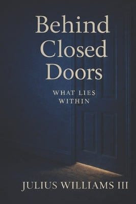 Behind Closed Doors: What Lies Within by Williams, Julius Lamont, III