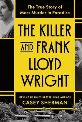 The Killer and Frank Lloyd Wright: The True Story of Mass Murder in Paradise by Sherman, Casey