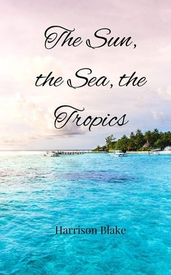 The Sun, the Sea, the Tropics by Blake, Harrison