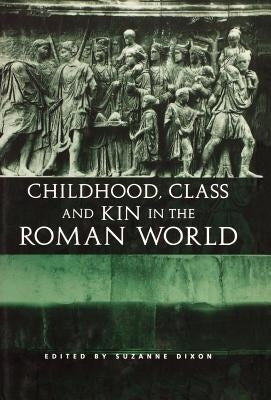 Childhood, Class and Kin in the Roman World by Dixon, Suzanne