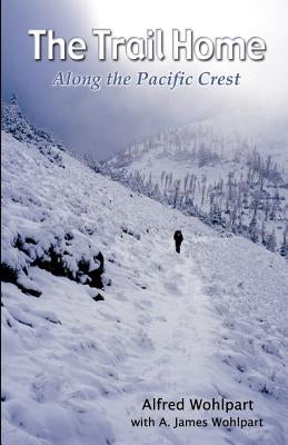 The Trail Home: Along the Pacific Crest by Wohlpart, Alfred