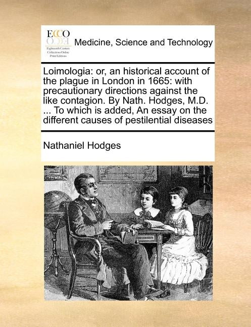 Loimologia: Or, an Historical Account of the Plague in London in 1665: With Precautionary Directions Against the Like Contagion. b by Hodges, Nathaniel