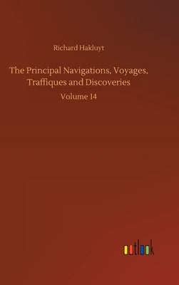 The Principal Navigations, Voyages, Traffiques and Discoveries: Volume 14 by Hakluyt, Richard