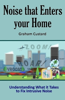 Noise that Enters your Home: Understanding What it Takes to Fix Intrusive Noise by Custard, Graham