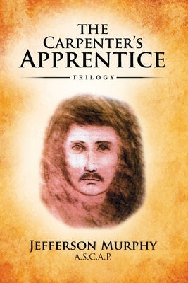 The Carpenter's Apprentice Trilogy: An Anthology of Jefferson Murphy's Three Volumes of The Carpenter's Apprentice by Murphy, Jefferson
