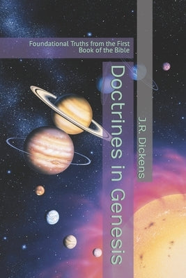 Doctrines in Genesis: Foundational Truths from the First Book of the Bible by Dickens, J. R.
