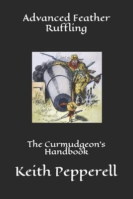 Advanced Feather Ruffling: The Curmudgeon's Handbook by Pepperell, Keith