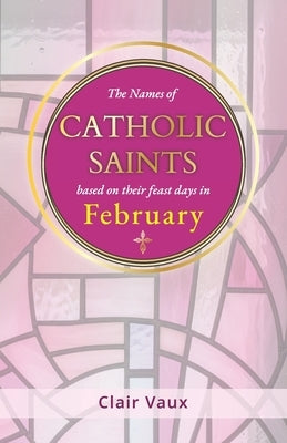 The Names of CATHOLIC SAINTS: based on their feast days in FEBRUARY by Vaux, Clair