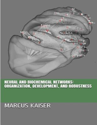 Neural and Biochemical Networks: Organization, Development, and Robustness by Kaiser, Marcus