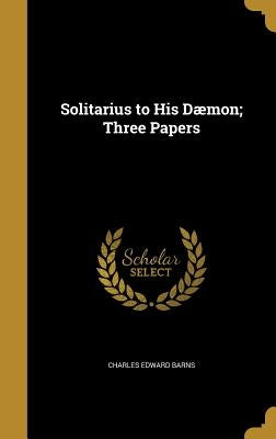 Solitarius to His Dæmon; Three Papers by Barns, Charles Edward
