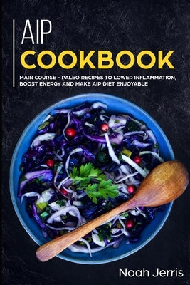 AIP Cookbook: MAIN COURSE - Paleo recipes to lower inflammation, boost energy and make AIP Diet enjoyable by Jerris, Noah