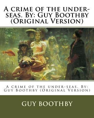 A crime of the under-seas. By: Guy Boothby (Original Version) by Boothby, Guy