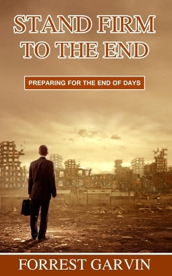 Stand Firm to the End: Preparing for the End of Days by Garvin, Forrest