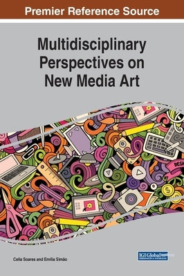 Multidisciplinary Perspectives on New Media Art by Soares, Celia