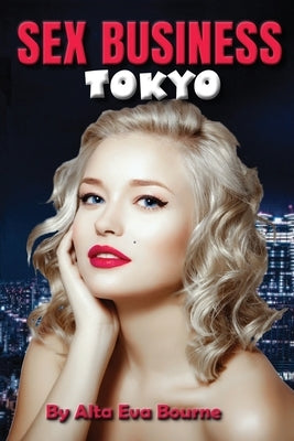 Sex Business Tokyo: A dancer seeking work amidst the nightlife of Tokyo by Bourne, Alta Eva