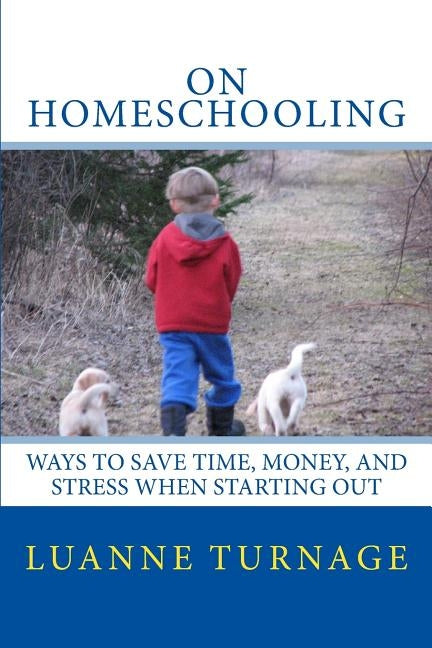 On Homeschooling: Ways To Save Time, Money, And Stress When Starting Out by Turnage, Luanne