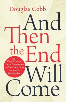 And Then the End Will Come: The Completion of the Great Commission and Nine Other Clues that Jesus is Coming Soon by Cobb, Douglas