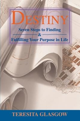 Destiny: Seven Steps to Finding & Fulfilling Your Purpose in Life by Glasgow, Teresita