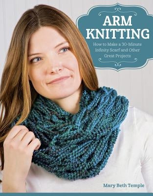 Arm Knitting: How to Make a 30-Minute Infinity Scarf and Other Great Projects by Temple, Mary Beth