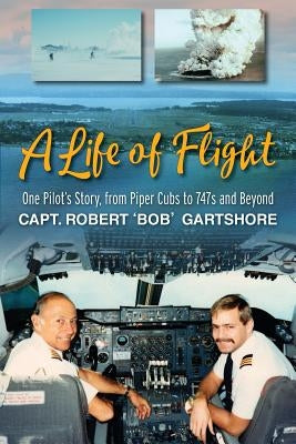 A Life of Flight: One Pilot's Story, from Piper Cubs to 747s and Beyond by Gartshore, Robert Bob