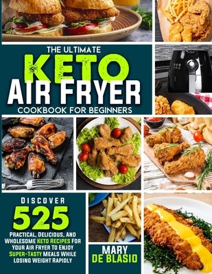 The Ultimate Keto Air Fryer Cookbook For Beginners: Discover 525 Practical, Delicious and Wholesome Recipes for Your Air Fryer to Enjoy Super-Tasty Me by de Blasio, Mary