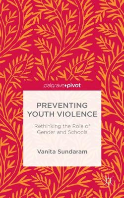 Preventing Youth Violence: Rethinking the Role of Gender and Schools by Sundaram, V.