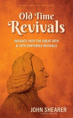 Old Time Revivals: Insights into the Great 18th & 19th Centuries Revivals by Shearer, John