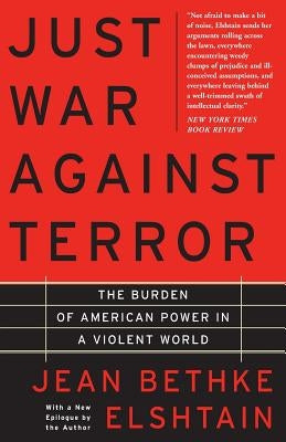 Just War Against Terror: The Burden of American Power in a Violent World by Elshtain, Jean