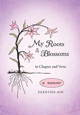 My Roots and Blossoms: In Chapter and Verse by Ain, Diantha