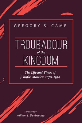 Troubadour of the Kingdom: The Life and Times of J. Rufus Moseley, 1870-1954 by Camp, Gregory S.