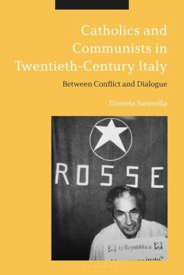 Catholics and Communists in Twentieth-Century Italy: Between Conflict and Dialogue by Saresella, Daniela