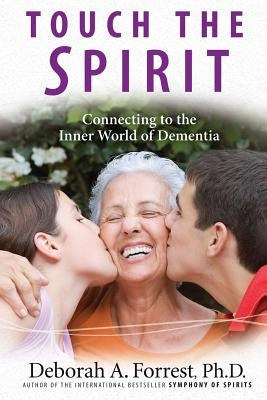 Touch the Spirit: Connecting to the Inner World of Dementia by Forrest Ph. D., Deborah A.
