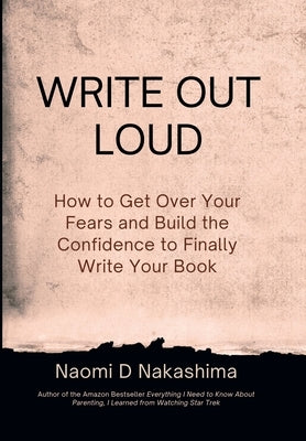Write Out Loud: How to Get over Your Fears and Build the Confidence to Finally Write Your Book by Nakashima, Naomi