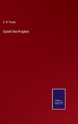 Daniel the Prophet by Pusey, E. B.