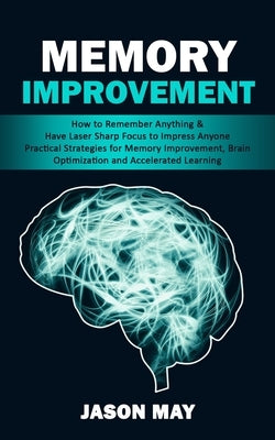 Memory Improvement: How to Remember Anything & Have Laser Sharp Focus to Impress Anyone (Practical Strategies for Memory Improvement, Brai by May, Jason